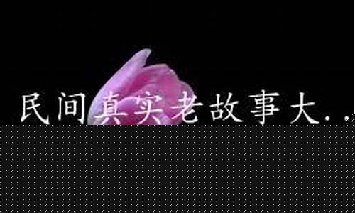 民间真实老故事(民间真实老故事民间传说)